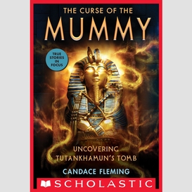 The curse of the mummy: uncovering tutankhamun's tomb (scholastic focus)