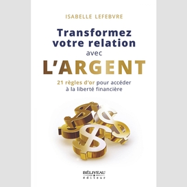 Transformez votre relation avec l'argent : 21 règles d'or pour accéder à la liberté financière