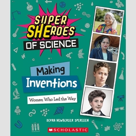 Making inventions: women who led the way (super sheroes of science)