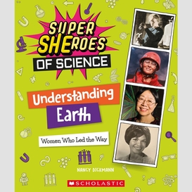 Understanding earth: women who led the way  (super sheroes of science)