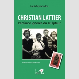 Christian lattier. l'enfance ignorée du sculpteur