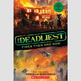 The deadliest fires then and now (the deadliest #3, scholastic focus)