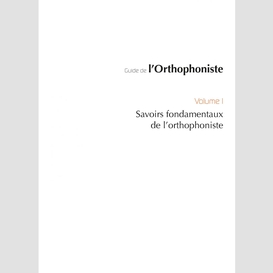 Guide de l'orthophoniste volume 1, savoirs fondamentaux de l'orthophoniste