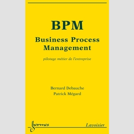 Bpm, business process management : pilotage métier de l'entreprise