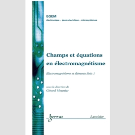 Champs et équations en électromagnétisme : électromagnétisme et éléments finis volume 1