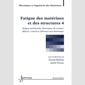 Fatigue des matériaux et des structures volume 4, fatigue multiaxiale, thermique, de contact, défauts, cumul et tolérance aux dommages