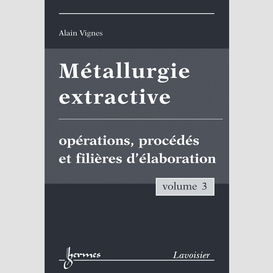 Métallurgie extractive volume 3, opérations, procédés et filières d'élaboration