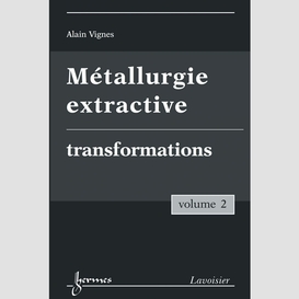 Métallurgie extractive volume 2, transformations