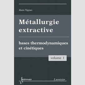 Métallurgie extractive volume 1, bases thermodynamiques et cinétiques