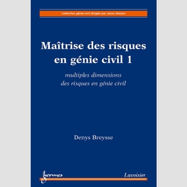 Maîtrise des risques en génie civil volume 1, multiples dimensions des risques en génie civil