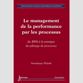 Le management de la performance par les processus : du bpm à la pratique du pilotage de processus