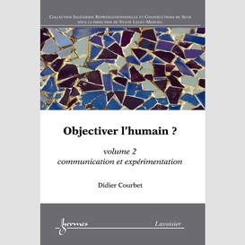 Objectiver l'humain ? volume 2, communication et expérimentation