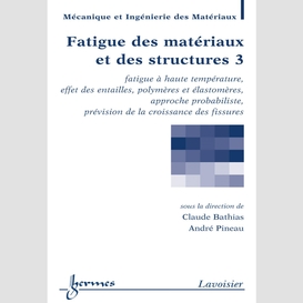 Fatigue des matériaux et des structures volume 3, fatigue à haute température, effet des entailles, polymères et élastomères, approche probabiliste, prévision croissance des fissures