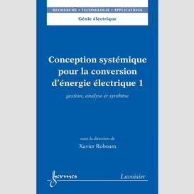 Conception systémique pour la conversion d'énergie électrique volume 1, gestion, analyse et synthèse