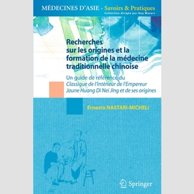 Recherches sur les origines et la formation de la médecine traditionnelle chinoise : un guide de référence du classique de l'intérieur de l'empereur jaune, huang di nei jing et de ses origines