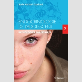 Endocrinologie de l'adolescent volume 3, pathologies pubertaires