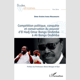 Compétition politique, conquête et conservation du pouvoir d'el hadj omar bongo ondimba à ali bongo ondimba