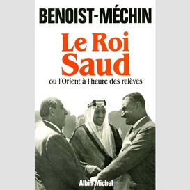 Le roi saud ou l'orient à l'heure des relèves