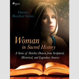 Woman in sacred history: a series of sketches drawn from scriptural, historical, and legendary sources