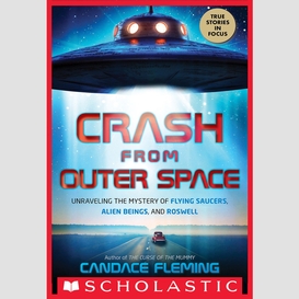 Crash from outer space: unraveling the mystery of flying saucers, alien beings, and roswell (scholastic focus)
