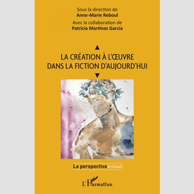 La création à l'oeuvre dans la fiction d'aujourd'hui