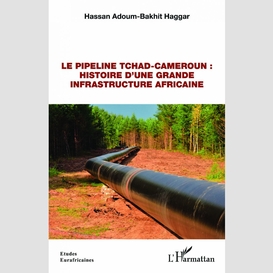 Le pipeline tchad-cameroun : histoire d'une grande infrastructure africaine