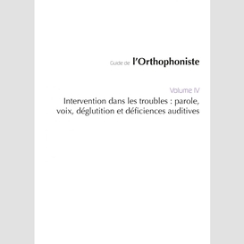 Guide de l'orthophoniste - volume 4 : intervention dans les troubles : parole, voix, déglutition et déficiences auditives