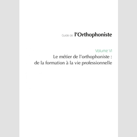 Guide de l'orthophoniste - volume 6 : le métier de l'orthophoniste : de la formation à  la vie professionnelle