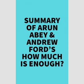Summary of arun abey & andrew ford's how much is enough?