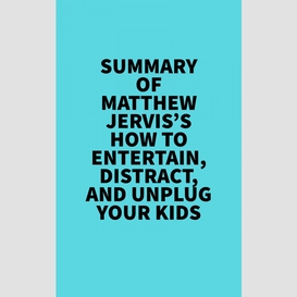 Summary of matthew jervis's how to entertain, distract, and unplug your kids