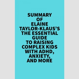 Summary of elaine taylor-klaus's the essential guide to raising complex kids with adhd, anxiety, and more