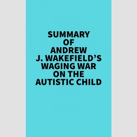 Summary of andrew j. wakefield's waging war on the autistic child