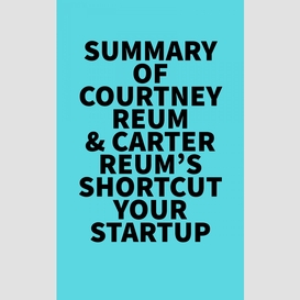 Summary of courtney reum & carter reum's shortcut your startup