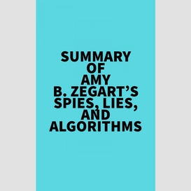 Summary of amy b. zegart's spies, lies, and algorithms