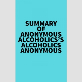 Summary of anonymous alcoholics's alcoholics anonymous