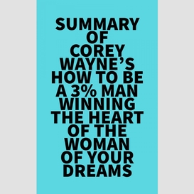 Summary of corey wayne's how to be a 3% man  winning the heart of the woman of your dreams