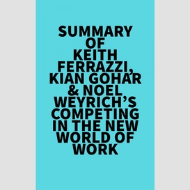 Summary of keith ferrazzi, kian gohar & noel weyrich's competing in the new world of work