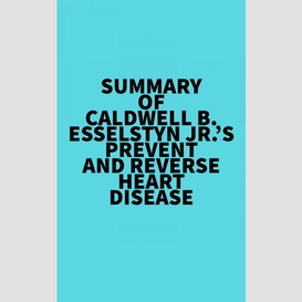 Summary of caldwell b. esselstyn jr.'s prevent and reverse heart disease