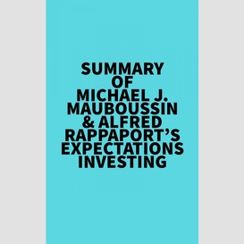 Summary of michael j. mauboussin & alfred rappaport's expectations investing