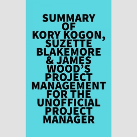 Summary of kory kogon, suzette blakemore & james wood's project management for the unofficial project manager