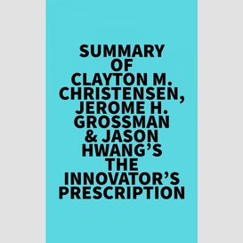 Summary of clayton m. christensen, jerome h. grossman & jason hwang's the innovator's prescription