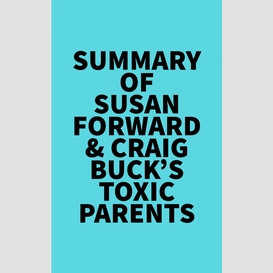 Summary of susan forward & craig buck's toxic parents