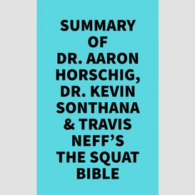 Summary of dr. aaron horschig, dr. kevin sonthana & travis neff's the squat bible