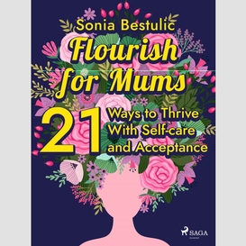 Flourish for mums: 21 ways to thrive with self-care and acceptance
