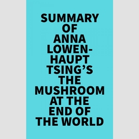 Summary of anna lowenhaupt tsing 's the mushroom at the end of the world