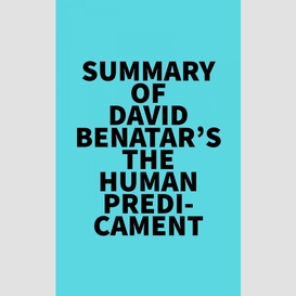 Summary of david benatar's the human predicament