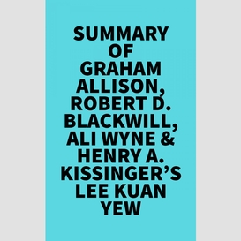 Summary of graham allison, robert d. blackwill, ali wyne & henry a. kissinger's lee kuan yew