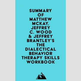 Summary of matthew mckay, jeffrey c. wood & jeffrey brantley's the dialectical behavior therapy skills workbook
