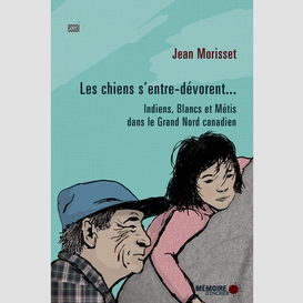 Les chiens s'entre-dévorent... indiens, blancs et métis dans le grand nord canadien