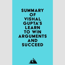 Summary of vishal gupta's learn to win arguments and succeed